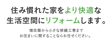 住み慣れた家をより快適な生活空間にリフォームします。