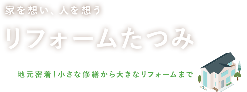 家を想い、人を想うリフォームたつみ　地元密着！小さな修繕から大きなリフォームまで
