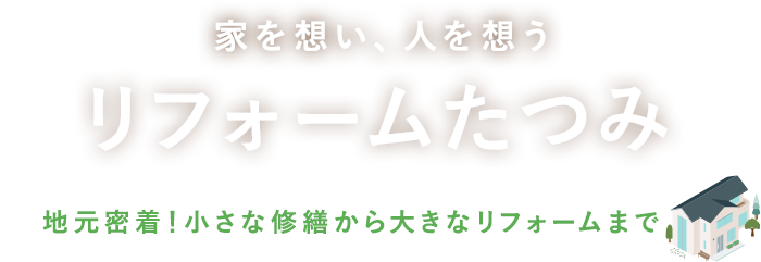 家を想い、人を想うリフォームたつみ 地元密着!小さな修繕から大きなリフォームまで